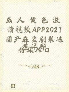 成 人 黄 色 激 情视频APP2021国产麻豆剧果冻传媒入口